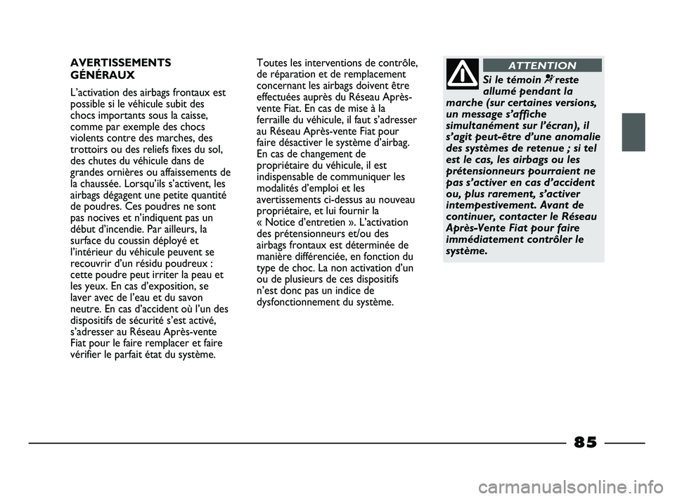 FIAT STRADA 2014  Notice dentretien (in French) AVERTISSEMENTS
GÉNÉRAUX
L’activation des airbags frontaux est
possible si le véhicule subit des
chocs importants sous la caisse,
comme par exemple des chocs
violents contre des marches, des
trott