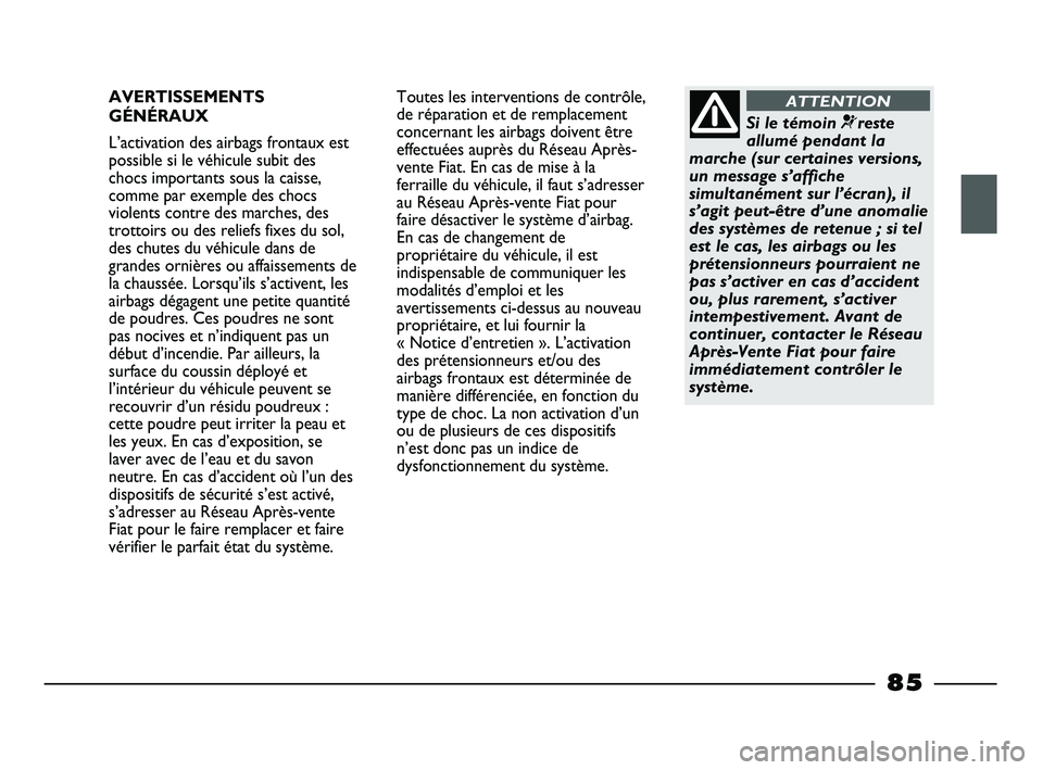 FIAT STRADA 2013 Notice dentretien (in French) AVERTISSEMENTS
GÉNÉRAUX
L’activation des airbags frontaux est
possible si le véhicule subit des
chocs importants sous la caisse,
comme par exemple des chocs
violents contre des marches, des
trott FIAT STRADA 2013 Notice dentretien (in French) AVERTISSEMENTS
GÉNÉRAUX
L’activation des airbags frontaux est
possible si le véhicule subit des
chocs importants sous la caisse,
comme par exemple des chocs
violents contre des marches, des
trott