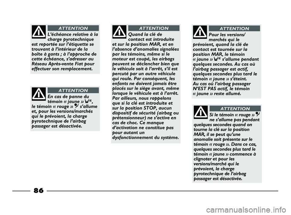 FIAT STRADA 2013 Notice dentretien (in French) 86
Quand la clé de
contact est introduite
et sur la position MAR, et en
l’absence d’anomalies signalées
par les témoins, même si le
moteur est coupé, les airbags
peuvent se déclencher bien q FIAT STRADA 2013 Notice dentretien (in French) 86
Quand la clé de
contact est introduite
et sur la position MAR, et en
l’absence d’anomalies signalées
par les témoins, même si le
moteur est coupé, les airbags
peuvent se déclencher bien q