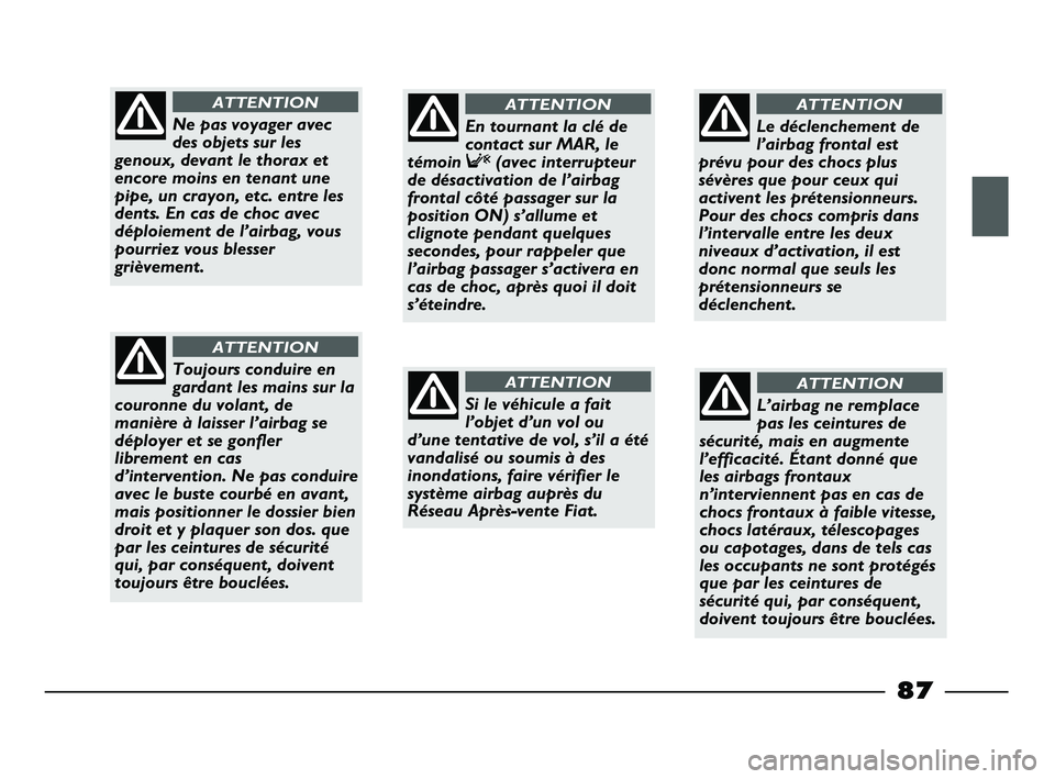 FIAT STRADA 2013 Notice dentretien (in French) 87
Ne pas voyager avec
des objets sur les
genoux, devant le thorax et
encore moins en tenant une
pipe, un crayon, etc. entre les
dents. En cas de choc avec
déploiement de l’airbag, vous
pourriez vo FIAT STRADA 2013 Notice dentretien (in French) 87
Ne pas voyager avec
des objets sur les
genoux, devant le thorax et
encore moins en tenant une
pipe, un crayon, etc. entre les
dents. En cas de choc avec
déploiement de l’airbag, vous
pourriez vo