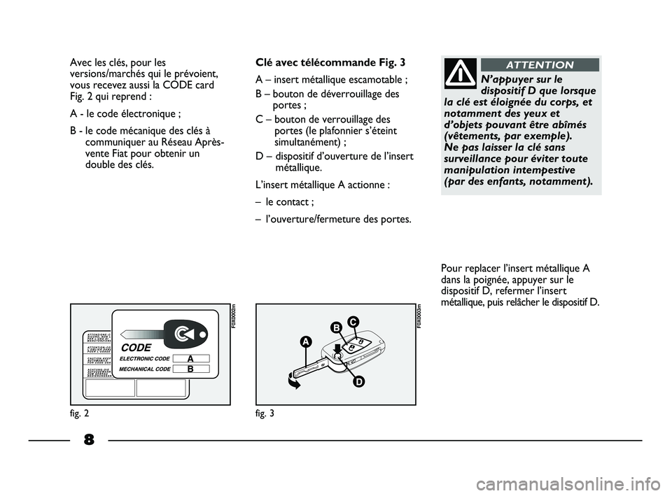FIAT STRADA 2015  Notice dentretien (in French) 8
Avec les clés, pour les
versions/marchés qui le prévoient,
vous recevez aussi la CODE card 
Fig. 2 qui reprend :
A - le code électronique ; 
B - le code mécanique des clés à
communiquer au R�