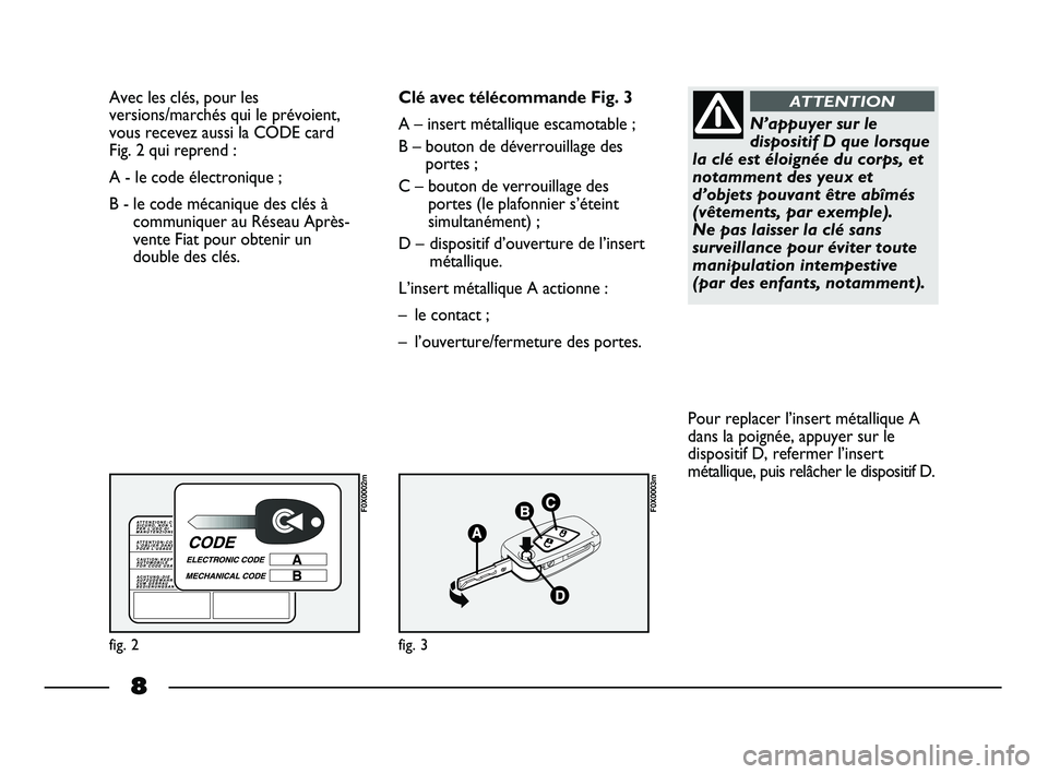 FIAT STRADA 2014 Notice dentretien (in French) 8
Avec les clés, pour les
versions/marchés qui le prévoient,
vous recevez aussi la CODE card
Fig. 2 qui reprend :
A - le code électronique ;
B - le code mécanique des clés à
communiquer au R FIAT STRADA 2014 Notice dentretien (in French) 8
Avec les clés, pour les
versions/marchés qui le prévoient,
vous recevez aussi la CODE card
Fig. 2 qui reprend :
A - le code électronique ;
B - le code mécanique des clés à
communiquer au R