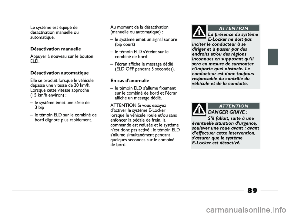 FIAT STRADA 2014  Notice dentretien (in French) La présence du système
E-Locker ne doit pas
inciter le conducteur à se
diriger et à passer par des
endroits et/ou des régions
inconnues en supposant qu’il
sera en mesure de surmonter
n’import