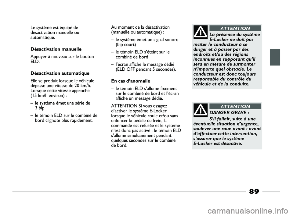FIAT STRADA 2013 Notice dentretien (in French) La présence du système
E-Locker ne doit pas
inciter le conducteur à se
diriger et à passer par des
endroits et/ou des régions
inconnues en supposant qu’il
sera en mesure de surmonter
n’import FIAT STRADA 2013 Notice dentretien (in French) La présence du système
E-Locker ne doit pas
inciter le conducteur à se
diriger et à passer par des
endroits et/ou des régions
inconnues en supposant qu’il
sera en mesure de surmonter
n’import