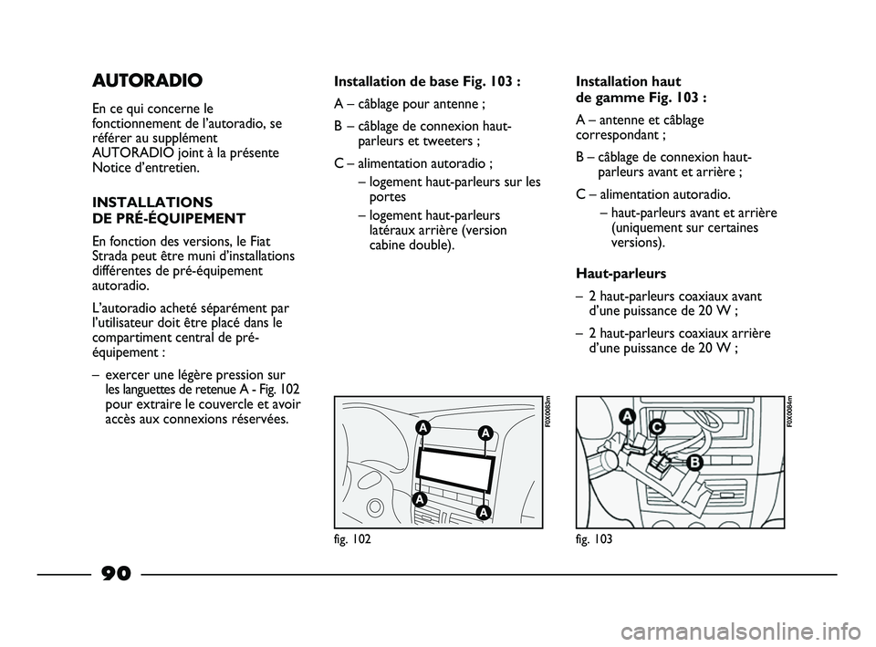 FIAT STRADA 2013 Notice dentretien (in French) AUTORADIO
En ce qui concerne le
fonctionnement de l’autoradio, se
référer au supplément
AUTORADIO joint à la présente
Notice d’entretien.
INSTALLATIONS
DE PRÉ-ÉQUIPEMENT
En fonction des ve FIAT STRADA 2013 Notice dentretien (in French) AUTORADIO
En ce qui concerne le
fonctionnement de l’autoradio, se
référer au supplément
AUTORADIO joint à la présente
Notice d’entretien.
INSTALLATIONS
DE PRÉ-ÉQUIPEMENT
En fonction des ve