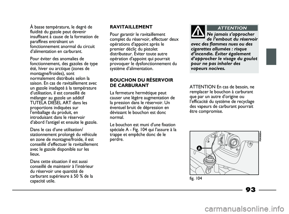 FIAT STRADA 2013 Notice dentretien (in French) À basse température, le degré de
fluidité du gazole peut devenir
insuffisant à cause de la formation de
paraffines entraînant un
fonctionnement anormal du circuit
d’alimentation en carburant.
FIAT STRADA 2013 Notice dentretien (in French) À basse température, le degré de
fluidité du gazole peut devenir
insuffisant à cause de la formation de
paraffines entraînant un
fonctionnement anormal du circuit
d’alimentation en carburant.