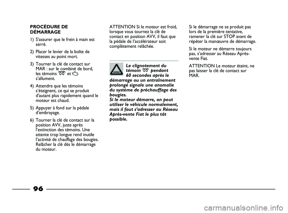 FIAT STRADA 2013 Notice dentretien (in French) 96
PROCÉDURE DE
DÉMARRAGE
1) S’assurer que le frein à main est
serré.
2) Placer le levier de la boîte de
vitesses au point mort.
3) Tourner la clé de contact sur
MAR : sur le combiné de bord, FIAT STRADA 2013 Notice dentretien (in French) 96
PROCÉDURE DE
DÉMARRAGE
1) S’assurer que le frein à main est
serré.
2) Placer le levier de la boîte de
vitesses au point mort.
3) Tourner la clé de contact sur
MAR : sur le combiné de bord,