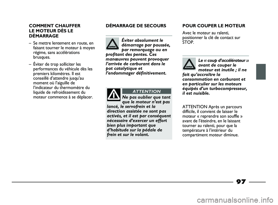 FIAT STRADA 2014  Notice dentretien (in French) 97
COMMENT CHAUFFER
LE MOTEUR DÈS LE
DÉMARRAGE
– Se mettre lentement en route, en
faisant tourner le moteur à moyen
régime, sans accélérations
brusques.
– Éviter de trop solliciter les
perf