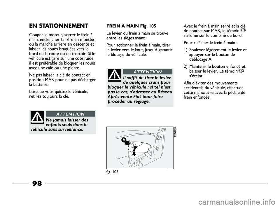 FIAT STRADA 2013 Notice dentretien (in French) 98
EN STATIONNEMENT
Couper le moteur, serrer le frein à
main, enclencher la 1ère en montée
ou la marche arrière en descente et
laisser les roues braquées vers le
bord de la route ou du trottoir. FIAT STRADA 2013 Notice dentretien (in French) 98
EN STATIONNEMENT
Couper le moteur, serrer le frein à
main, enclencher la 1ère en montée
ou la marche arrière en descente et
laisser les roues braquées vers le
bord de la route ou du trottoir.