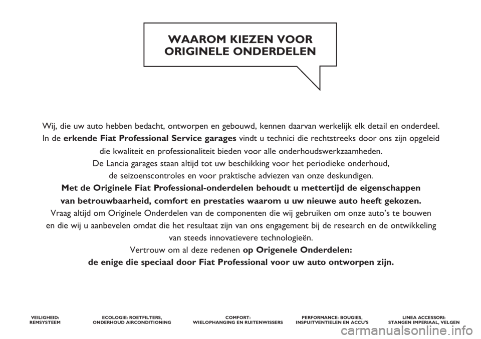 FIAT STRADA 2012 Instructieboek (in Dutch) Wij, die uw auto hebben bedacht, ontworpen en gebouwd, kennen daarvan werkelijk elk detail en onderdeel.
In de erkende Fiat ProfessionalService garages vindt u technici die rechtstreeks door ons zijn FIAT STRADA 2012 Instructieboek (in Dutch) Wij, die uw auto hebben bedacht, ontworpen en gebouwd, kennen daarvan werkelijk elk detail en onderdeel.
In de erkende Fiat ProfessionalService garages vindt u technici die rechtstreeks door ons zijn