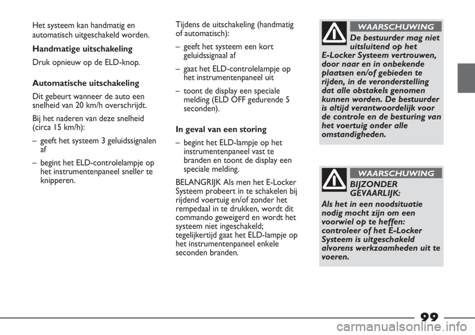 FIAT STRADA 2012 Instructieboek (in Dutch) De bestuurder mag niet
uitsluitend op het
E-Locker Systeem vertrouwen,
door naar en in onbekende
plaatsen en/of gebieden te
rijden, in de veronderstelling
dat alle obstakels genomen
kunnen worden. De FIAT STRADA 2012 Instructieboek (in Dutch) De bestuurder mag niet
uitsluitend op het
E-Locker Systeem vertrouwen,
door naar en in onbekende
plaatsen en/of gebieden te
rijden, in de veronderstelling
dat alle obstakels genomen
kunnen worden. De