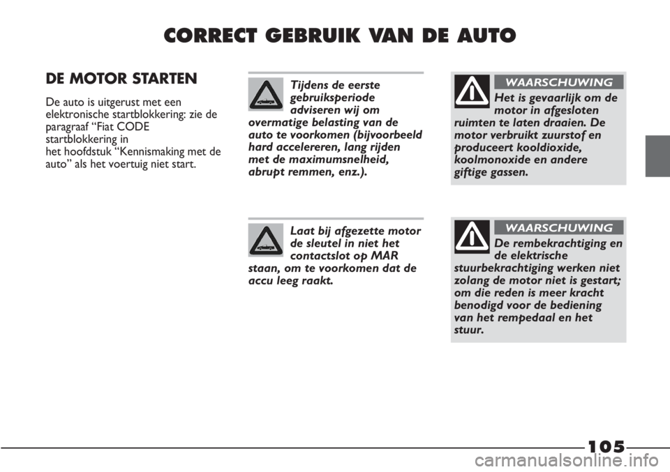 FIAT STRADA 2012 Instructieboek (in Dutch) 105
CORRECT GEBRUIK VAN DE AUTO
DE MOTOR STARTEN
De auto is uitgerust met een
elektronische startblokkering: zie de
paragraaf “Fiat CODE
startblokkering in
het hoofdstuk “Kennismaking met de
aut FIAT STRADA 2012 Instructieboek (in Dutch) 105
CORRECT GEBRUIK VAN DE AUTO
DE MOTOR STARTEN
De auto is uitgerust met een
elektronische startblokkering: zie de
paragraaf “Fiat CODE
startblokkering in
het hoofdstuk “Kennismaking met de
aut