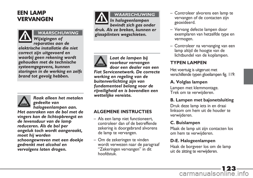 FIAT STRADA 2012 Instructieboek (in Dutch) 123
Wijzigingen of
reparaties aan de
elektrische installatie die niet
correct zijn uitgevoerd en
waarbij geen rekening wordt
gehouden met de technische
systeemgegevens, kunnen
storingen in de werking FIAT STRADA 2012 Instructieboek (in Dutch) 123
Wijzigingen of
reparaties aan de
elektrische installatie die niet
correct zijn uitgevoerd en
waarbij geen rekening wordt
gehouden met de technische
systeemgegevens, kunnen
storingen in de werking
