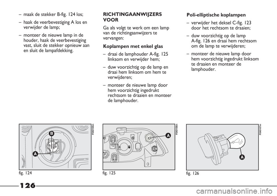 FIAT STRADA 2012 Instructieboek (in Dutch) 126
– maak de stekker B-fig. 124 los;
– haak de veerbevestiging A los en
verwijder de lamp;
– monteer de nieuwe lamp in de
houder, haak de veerbevestiging
vast, sluit de stekker opnieuw aan
en s FIAT STRADA 2012 Instructieboek (in Dutch) 126
– maak de stekker B-fig. 124 los;
– haak de veerbevestiging A los en
verwijder de lamp;
– monteer de nieuwe lamp in de
houder, haak de veerbevestiging
vast, sluit de stekker opnieuw aan
en s