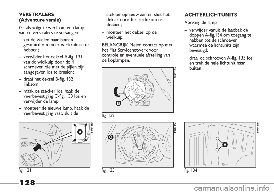 FIAT STRADA 2012 Instructieboek (in Dutch) 128
VERSTRALERS
(Adventure versie)
Ga als volgt te werk om een lamp
van de verstralers te vervangen:
– zet de wielen naar binnen
gestuurd om meer werkruimte te
hebben;
– verwijder het deksel A-fi FIAT STRADA 2012 Instructieboek (in Dutch) 128
VERSTRALERS
(Adventure versie)
Ga als volgt te werk om een lamp
van de verstralers te vervangen:
– zet de wielen naar binnen
gestuurd om meer werkruimte te
hebben;
– verwijder het deksel A-fi