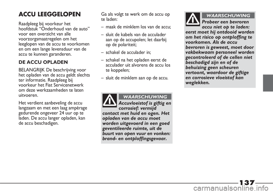 FIAT STRADA 2012 Instructieboek (in Dutch) 137
ACCU LEEGGELOPEN
Raadpleeg bij voorkeur het
hoofdstuk “Onderhoud van de auto”
voor een overzicht van alle
voorzorgsmaatregelen om het
leeglopen van de accu te voorkomen
en om een lange levensd FIAT STRADA 2012 Instructieboek (in Dutch) 137
ACCU LEEGGELOPEN
Raadpleeg bij voorkeur het
hoofdstuk “Onderhoud van de auto”
voor een overzicht van alle
voorzorgsmaatregelen om het
leeglopen van de accu te voorkomen
en om een lange levensd