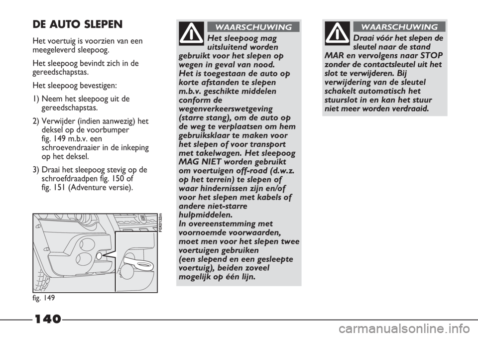 FIAT STRADA 2012 Instructieboek (in Dutch) 140
Draai vóór het slepen de
sleutel naar de stand
MAR en vervolgens naar STOP
zonder de contactsleutel uit het
slot te verwijderen. Bij
verwijdering van de sleutel
schakelt automatisch het
stuurslo FIAT STRADA 2012 Instructieboek (in Dutch) 140
Draai vóór het slepen de
sleutel naar de stand
MAR en vervolgens naar STOP
zonder de contactsleutel uit het
slot te verwijderen. Bij
verwijdering van de sleutel
schakelt automatisch het
stuurslo