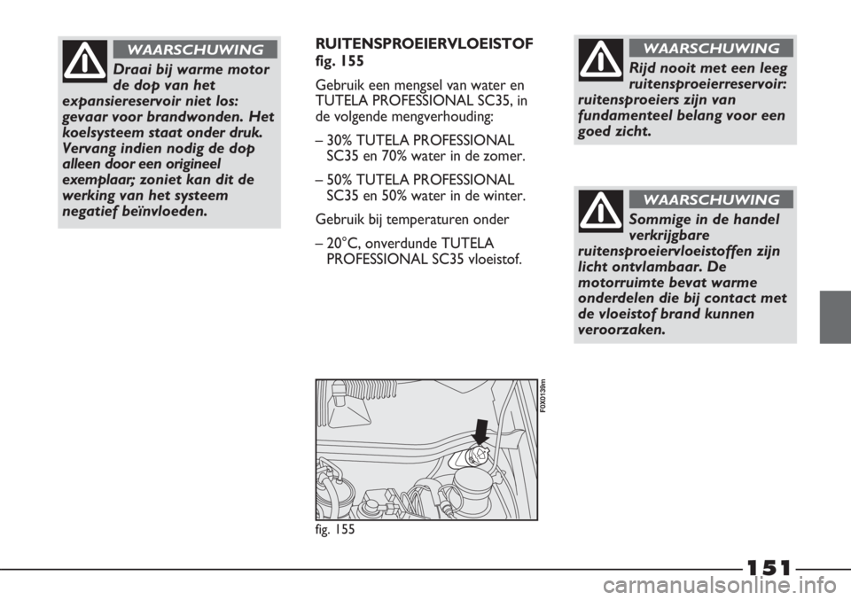FIAT STRADA 2012 Instructieboek (in Dutch) 151
RUITENSPROEIERVLOEISTOF
fig. 155
Gebruik een mengsel van water en
TUTELA PROFESSIONAL SC35, in
de volgende mengverhouding:
– 30% TUTELA PROFESSIONAL
SC35 en 70% water in de zomer.
– 50% TUTEL FIAT STRADA 2012 Instructieboek (in Dutch) 151
RUITENSPROEIERVLOEISTOF
fig. 155
Gebruik een mengsel van water en
TUTELA PROFESSIONAL SC35, in
de volgende mengverhouding:
– 30% TUTELA PROFESSIONAL
SC35 en 70% water in de zomer.
– 50% TUTEL