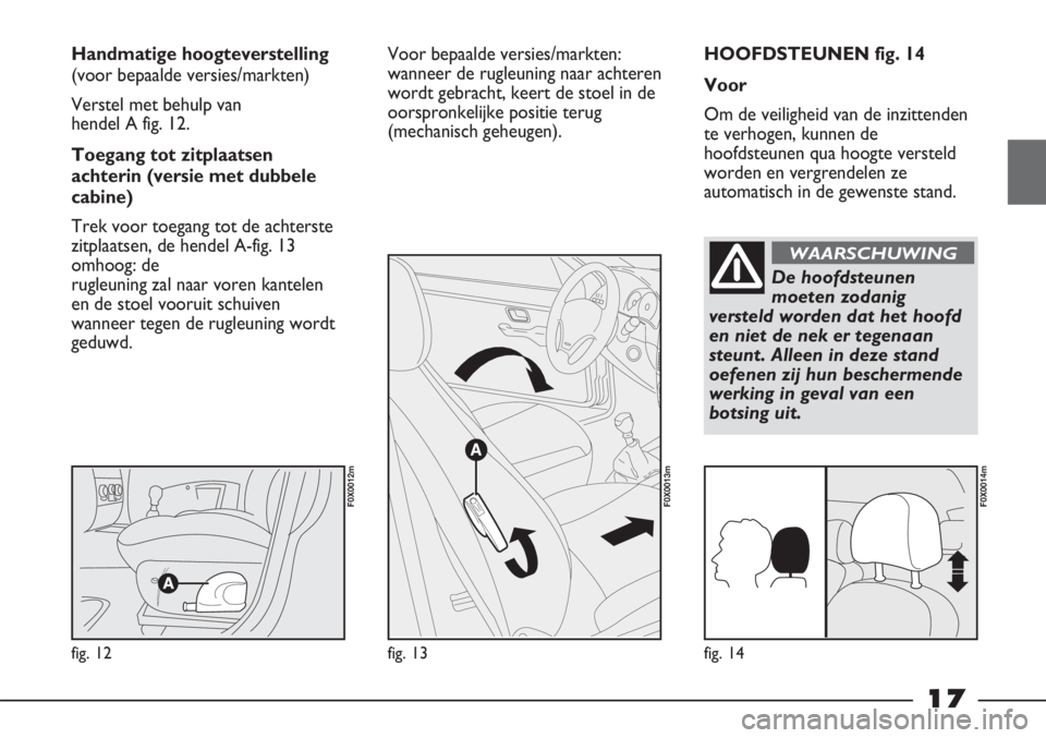 FIAT STRADA 2012 Instructieboek (in Dutch) 17
HOOFDSTEUNEN fig. 14
Voor
Om de veiligheid van de inzittenden
te verhogen, kunnen de
hoofdsteunen qua hoogte versteld
worden en vergrendelen ze
automatisch in de gewenste stand. Handmatige hoogteve FIAT STRADA 2012 Instructieboek (in Dutch) 17
HOOFDSTEUNEN fig. 14
Voor
Om de veiligheid van de inzittenden
te verhogen, kunnen de
hoofdsteunen qua hoogte versteld
worden en vergrendelen ze
automatisch in de gewenste stand. Handmatige hoogteve