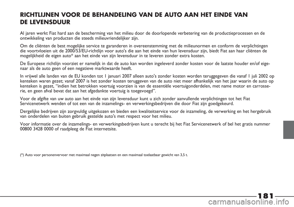 FIAT STRADA 2012 Instructieboek (in Dutch) 181
RICHTLIJNEN VOOR DE BEHANDELING VAN DE AUTO AAN HET EINDE VAN
DE LEVENSDUUR
Al jaren werkt Fiat hard aan de bescherming van het milieu door de doorlopende verbetering van de productieprocessen en FIAT STRADA 2012 Instructieboek (in Dutch) 181
RICHTLIJNEN VOOR DE BEHANDELING VAN DE AUTO AAN HET EINDE VAN
DE LEVENSDUUR
Al jaren werkt Fiat hard aan de bescherming van het milieu door de doorlopende verbetering van de productieprocessen en