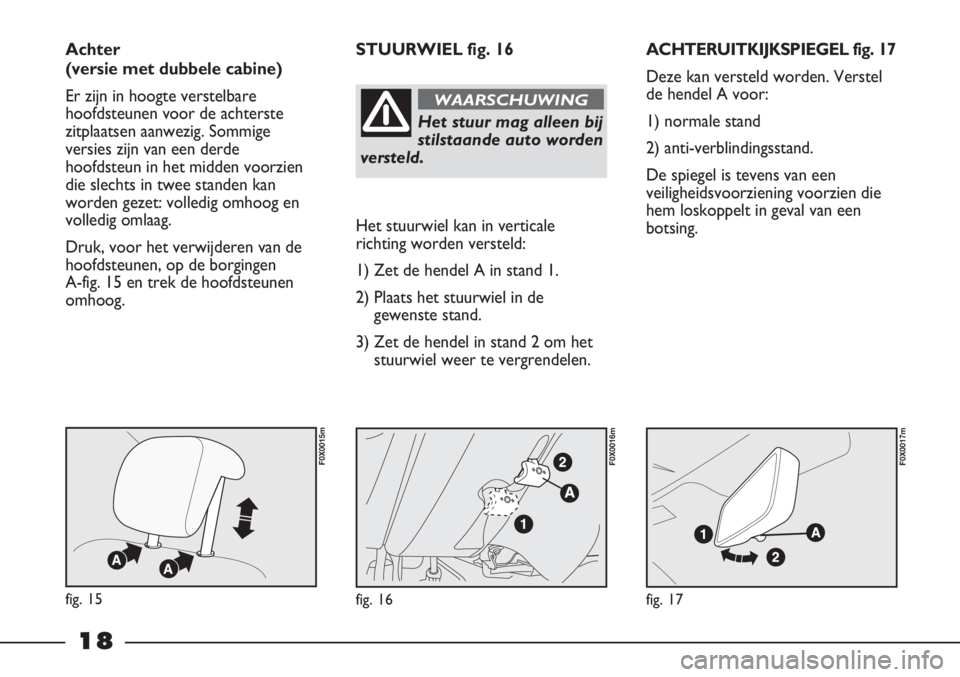 FIAT STRADA 2012 Instructieboek (in Dutch) 18
ACHTERUITKIJKSPIEGEL fig. 17
Deze kan versteld worden. Verstel
de hendel A voor:
1) normale stand
2) anti-verblindingsstand.
De spiegel is tevens van een
veiligheidsvoorziening voorzien die
hem los FIAT STRADA 2012 Instructieboek (in Dutch) 18
ACHTERUITKIJKSPIEGEL fig. 17
Deze kan versteld worden. Verstel
de hendel A voor:
1) normale stand
2) anti-verblindingsstand.
De spiegel is tevens van een
veiligheidsvoorziening voorzien die
hem los