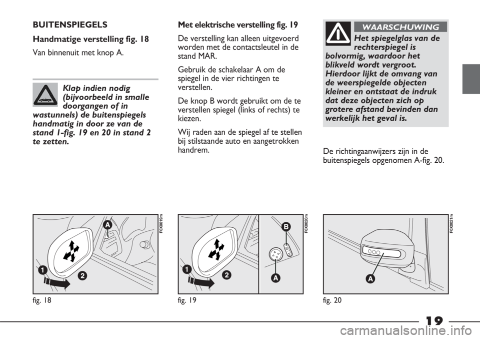 FIAT STRADA 2012 Instructieboek (in Dutch) 19
fig. 18
F0X0019m
BUITENSPIEGELS
Handmatige verstelling fig. 18
Van binnenuit met knop A.Met elektrische verstelling fig. 19
De verstelling kan alleen uitgevoerd
worden met de contactsleutel in de
s FIAT STRADA 2012 Instructieboek (in Dutch) 19
fig. 18
F0X0019m
BUITENSPIEGELS
Handmatige verstelling fig. 18
Van binnenuit met knop A.Met elektrische verstelling fig. 19
De verstelling kan alleen uitgevoerd
worden met de contactsleutel in de
s