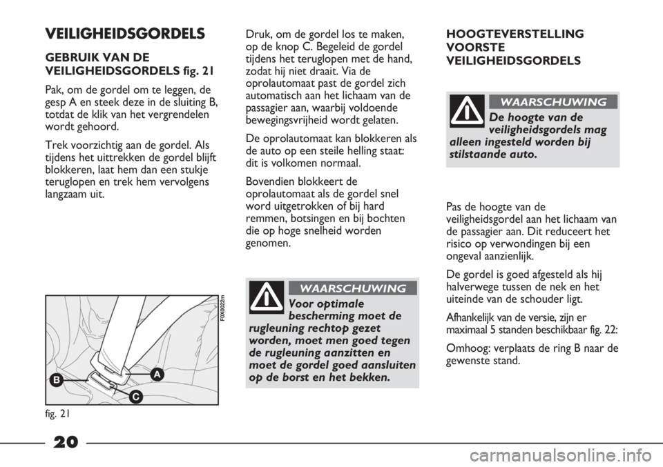 FIAT STRADA 2012 Instructieboek (in Dutch) 20
HOOGTEVERSTELLING
VOORSTE
VEILIGHEIDSGORDELS
Pas de hoogte van de
veiligheidsgordel aan het lichaam van
de passagier aan. Dit reduceert het
risico op verwondingen bij een
ongeval aanzienlijk.
De g FIAT STRADA 2012 Instructieboek (in Dutch) 20
HOOGTEVERSTELLING
VOORSTE
VEILIGHEIDSGORDELS
Pas de hoogte van de
veiligheidsgordel aan het lichaam van
de passagier aan. Dit reduceert het
risico op verwondingen bij een
ongeval aanzienlijk.
De g