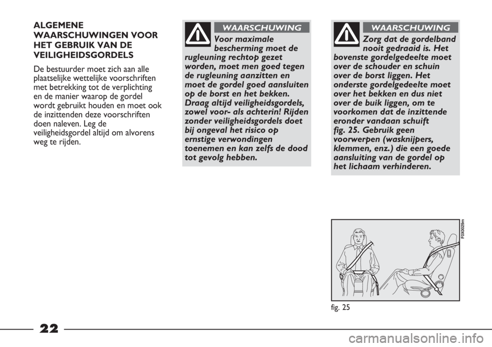 FIAT STRADA 2012 Instructieboek (in Dutch) 22
ALGEMENE
WAARSCHUWINGEN VOOR
HET GEBRUIK VAN DE
VEILIGHEIDSGORDELS
De bestuurder moet zich aan alle
plaatselijke wettelijke voorschriften
met betrekking tot de verplichting
en de manier waarop de g FIAT STRADA 2012 Instructieboek (in Dutch) 22
ALGEMENE
WAARSCHUWINGEN VOOR
HET GEBRUIK VAN DE
VEILIGHEIDSGORDELS
De bestuurder moet zich aan alle
plaatselijke wettelijke voorschriften
met betrekking tot de verplichting
en de manier waarop de g