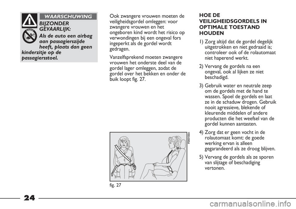 FIAT STRADA 2012 Instructieboek (in Dutch) 24
Ook zwangere vrouwen moeten de
veiligheidsgordel omleggen: voor
zwangere vrouwen en het
ongeboren kind wordt het risico op
verwondingen bij een ongeval fors
ingeperkt als de gordel wordt
gedragen.
FIAT STRADA 2012 Instructieboek (in Dutch) 24
Ook zwangere vrouwen moeten de
veiligheidsgordel omleggen: voor
zwangere vrouwen en het
ongeboren kind wordt het risico op
verwondingen bij een ongeval fors
ingeperkt als de gordel wordt
gedragen.