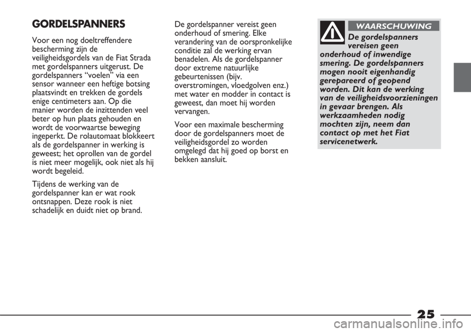FIAT STRADA 2012 Instructieboek (in Dutch) 25
De gordelspanner vereist geen
onderhoud of smering. Elke
verandering van de oorspronkelijke
conditie zal de werking ervan
benadelen. Als de gordelspanner
door extreme natuurlijke
gebeurtenissen (bi FIAT STRADA 2012 Instructieboek (in Dutch) 25
De gordelspanner vereist geen
onderhoud of smering. Elke
verandering van de oorspronkelijke
conditie zal de werking ervan
benadelen. Als de gordelspanner
door extreme natuurlijke
gebeurtenissen (bi
