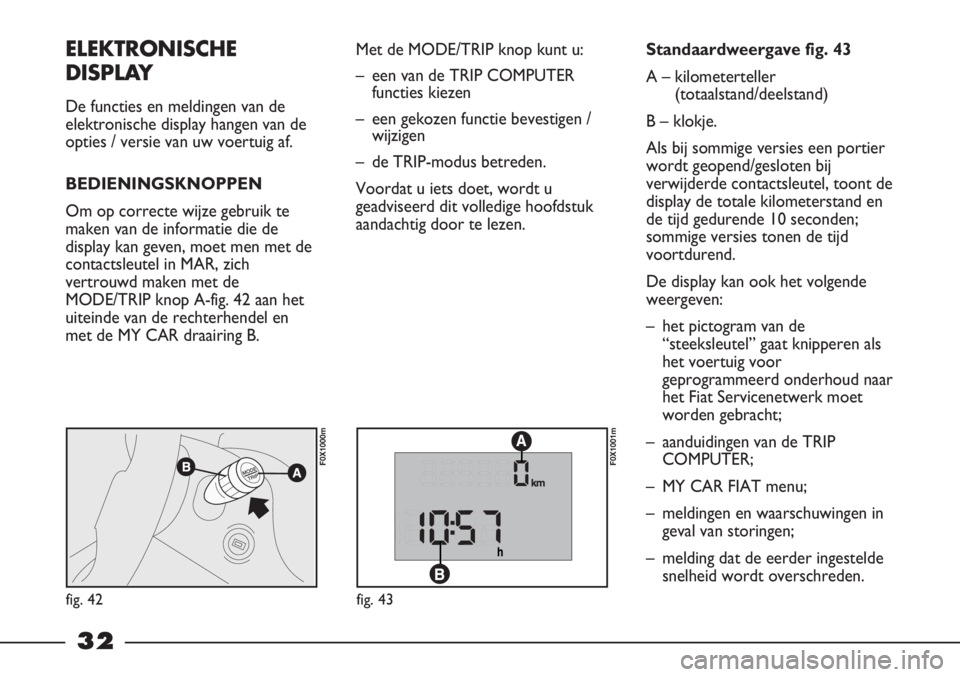 FIAT STRADA 2012 Instructieboek (in Dutch) 32
Standaardweergave fig. 43
A – kilometerteller
(totaalstand/deelstand)
B – klokje.
Als bij sommige versies een portier
wordt geopend/gesloten bij
verwijderde contactsleutel, toont de
display de FIAT STRADA 2012 Instructieboek (in Dutch) 32
Standaardweergave fig. 43
A – kilometerteller
(totaalstand/deelstand)
B – klokje.
Als bij sommige versies een portier
wordt geopend/gesloten bij
verwijderde contactsleutel, toont de
display de
