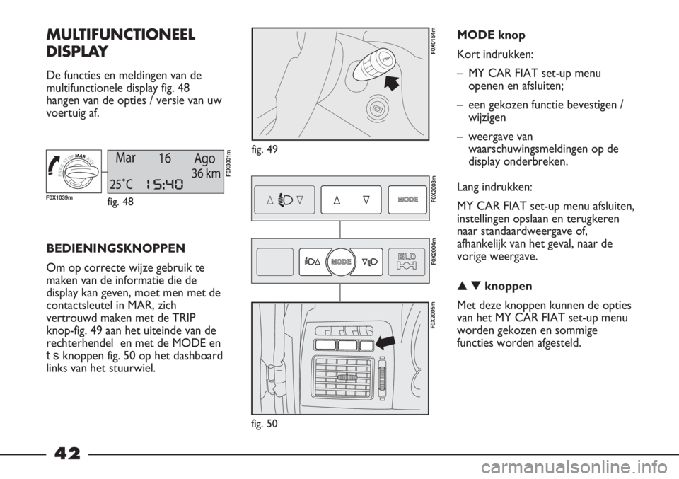 FIAT STRADA 2011 Instructieboek (in Dutch) 42
MULTIFUNCTIONEEL
DISPLAY
De functies en meldingen van de
multifunctionele display fig. 48
hangen van de opties / versie van uw
voertuig af.
fig. 49
F0X0154m
BEDIENINGSKNOPPEN
Om op correcte wijze g FIAT STRADA 2011 Instructieboek (in Dutch) 42
MULTIFUNCTIONEEL
DISPLAY
De functies en meldingen van de
multifunctionele display fig. 48
hangen van de opties / versie van uw
voertuig af.
fig. 49
F0X0154m
BEDIENINGSKNOPPEN
Om op correcte wijze g