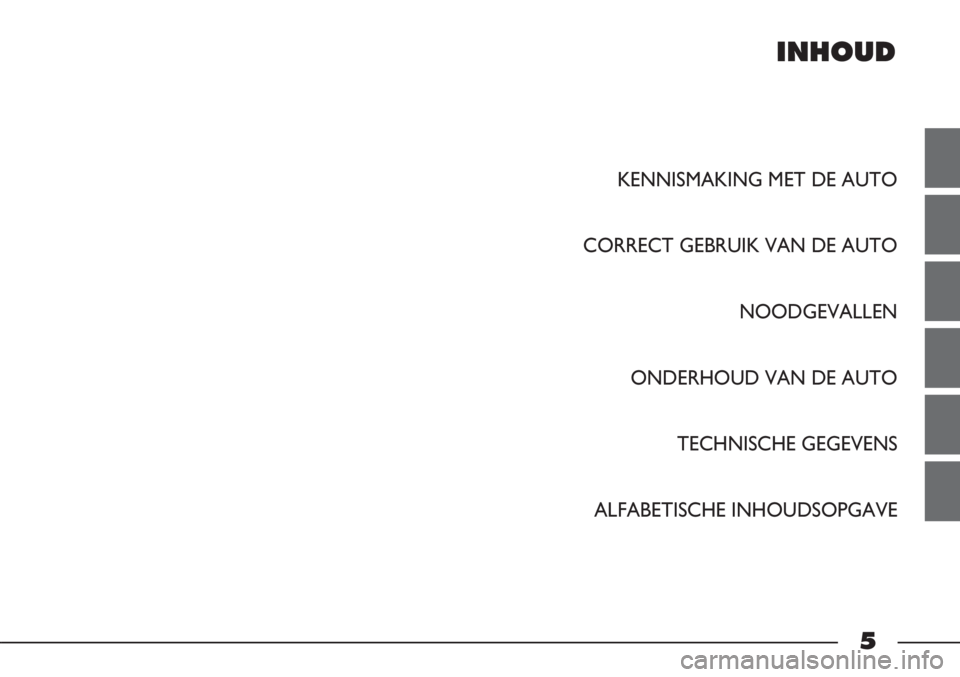FIAT STRADA 2012  Instructieboek (in Dutch) INHOUD
KENNISMAKING MET DE AUTO
CORRECT GEBRUIK VAN DE AUTO
NOODGEVALLEN
ONDERHOUD VAN DE AUTO
TECHNISCHE GEGEVENS 
ALFABETISCHE INHOUDSOPGAVE
5 