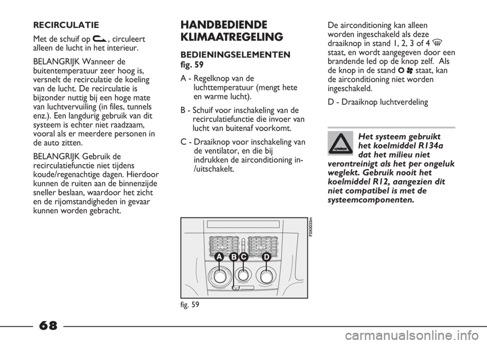 FIAT STRADA 2012 Instructieboek (in Dutch) RECIRCULATIE
Met de schuif op v, circuleert
alleen de lucht in het interieur.
BELANGRIJK Wanneer de
buitentemperatuur zeer hoog is,
versnelt de recirculatie de koeling
van de lucht. De recirculatie is FIAT STRADA 2012 Instructieboek (in Dutch) RECIRCULATIE
Met de schuif op v, circuleert
alleen de lucht in het interieur.
BELANGRIJK Wanneer de
buitentemperatuur zeer hoog is,
versnelt de recirculatie de koeling
van de lucht. De recirculatie is