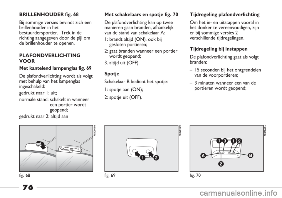 FIAT STRADA 2011 Instructieboek (in Dutch) fig. 68
F0X0044m
fig. 69
F0X0045m
fig. 70
F0X0046m
BRILLENHOUDER fig. 68
Bij sommige versies bevindt zich een
brillenhouder in het
bestuurdersportier. Trek in de
richting aangegeven door de pijl om
d FIAT STRADA 2011 Instructieboek (in Dutch) fig. 68
F0X0044m
fig. 69
F0X0045m
fig. 70
F0X0046m
BRILLENHOUDER fig. 68
Bij sommige versies bevindt zich een
brillenhouder in het
bestuurdersportier. Trek in de
richting aangegeven door de pijl om
d