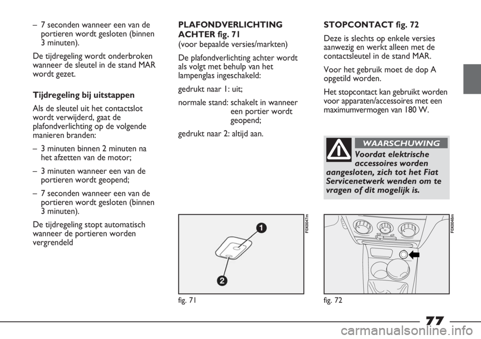 FIAT STRADA 2011 Instructieboek (in Dutch) fig. 71
F0X0047m
fig. 72
F0X0048m
– 7 seconden wanneer een van de
portieren wordt gesloten (binnen
3 minuten).
De tijdregeling wordt onderbroken
wanneer de sleutel in de stand MAR
wordt gezet.
Tijd FIAT STRADA 2011 Instructieboek (in Dutch) fig. 71
F0X0047m
fig. 72
F0X0048m
– 7 seconden wanneer een van de
portieren wordt gesloten (binnen
3 minuten).
De tijdregeling wordt onderbroken
wanneer de sleutel in de stand MAR
wordt gezet.
Tijd