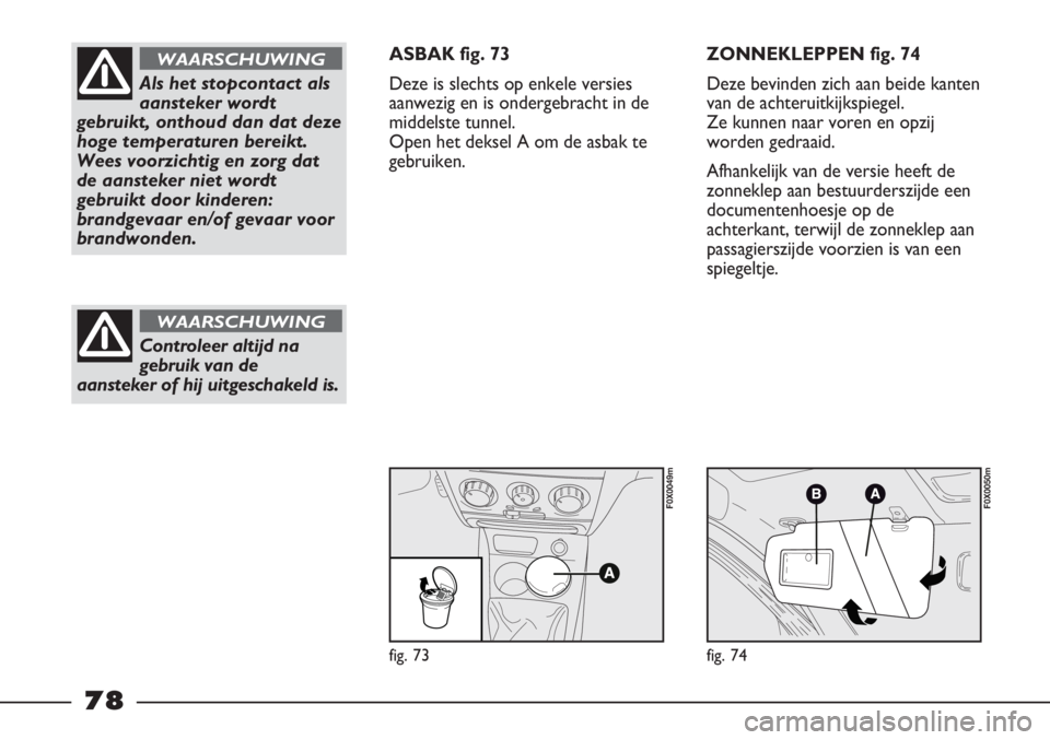 FIAT STRADA 2011 Instructieboek (in Dutch) fig. 73
F0X0049m
fig. 74
F0X0050m
Als het stopcontact als
aansteker wordt
gebruikt, onthoud dan dat deze
hoge temperaturen bereikt.
Wees voorzichtig en zorg dat
de aansteker niet wordt
gebruikt door k FIAT STRADA 2011 Instructieboek (in Dutch) fig. 73
F0X0049m
fig. 74
F0X0050m
Als het stopcontact als
aansteker wordt
gebruikt, onthoud dan dat deze
hoge temperaturen bereikt.
Wees voorzichtig en zorg dat
de aansteker niet wordt
gebruikt door k