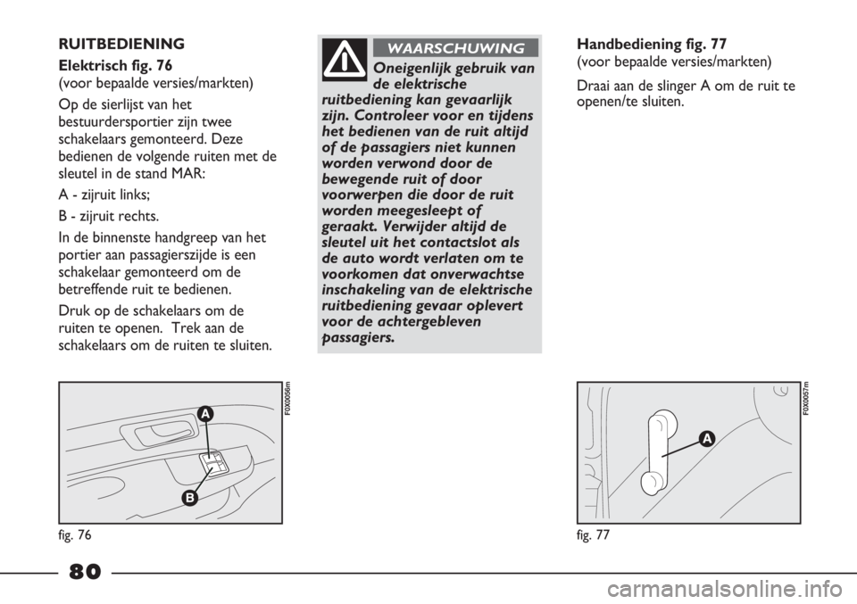 FIAT STRADA 2011 Instructieboek (in Dutch) fig. 76
F0X0056m
fig. 77
F0X0057m
RUITBEDIENING
Elektrisch fig. 76
(voor bepaalde versies/markten)
Op de sierlijst van het
bestuurdersportier zijn twee
schakelaars gemonteerd. Deze
bedienen de volgen FIAT STRADA 2011 Instructieboek (in Dutch) fig. 76
F0X0056m
fig. 77
F0X0057m
RUITBEDIENING
Elektrisch fig. 76
(voor bepaalde versies/markten)
Op de sierlijst van het
bestuurdersportier zijn twee
schakelaars gemonteerd. Deze
bedienen de volgen