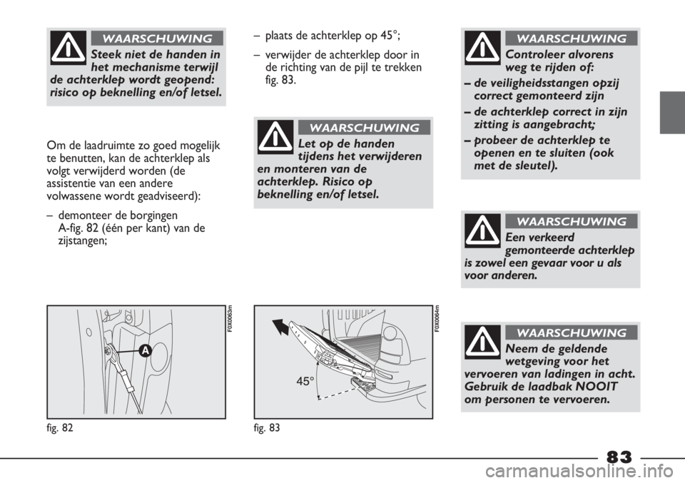 FIAT STRADA 2011 Instructieboek (in Dutch) Steek niet de handen in
het mechanisme terwijl
de achterklep wordt geopend:
risico op beknelling en/of letsel.
WAARSCHUWING
Om de laadruimte zo goed mogelijk
te benutten, kan de achterklep als
volgt FIAT STRADA 2011 Instructieboek (in Dutch) Steek niet de handen in
het mechanisme terwijl
de achterklep wordt geopend:
risico op beknelling en/of letsel.
WAARSCHUWING
Om de laadruimte zo goed mogelijk
te benutten, kan de achterklep als
volgt