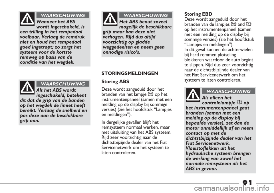 FIAT STRADA 2012 Instructieboek (in Dutch) Wanneer het ABS
wordt ingeschakeld, is
een trilling in het rempedaal
voelbaar. Verlaag de remdruk
niet en houd het rempedaal
goed ingetrapt; zo zorgt het
systeem voor de kortste
remweg op basis van de FIAT STRADA 2012 Instructieboek (in Dutch) Wanneer het ABS
wordt ingeschakeld, is
een trilling in het rempedaal
voelbaar. Verlaag de remdruk
niet en houd het rempedaal
goed ingetrapt; zo zorgt het
systeem voor de kortste
remweg op basis van de