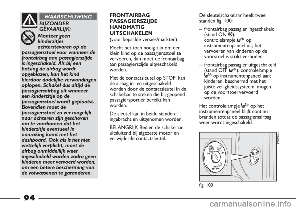 FIAT STRADA 2011 Instructieboek (in Dutch) fig. 100
F0X0081m
BIJZONDER
GEVAARLIJK:
Monteer geen
kinderzitjes
achterstevoren op de
passagiersstoel voor wanneer de
frontairbag aan passagierszijde
is ingeschakeld. Als bij een
botsing de airbag wo FIAT STRADA 2011 Instructieboek (in Dutch) fig. 100
F0X0081m
BIJZONDER
GEVAARLIJK:
Monteer geen
kinderzitjes
achterstevoren op de
passagiersstoel voor wanneer de
frontairbag aan passagierszijde
is ingeschakeld. Als bij een
botsing de airbag wo