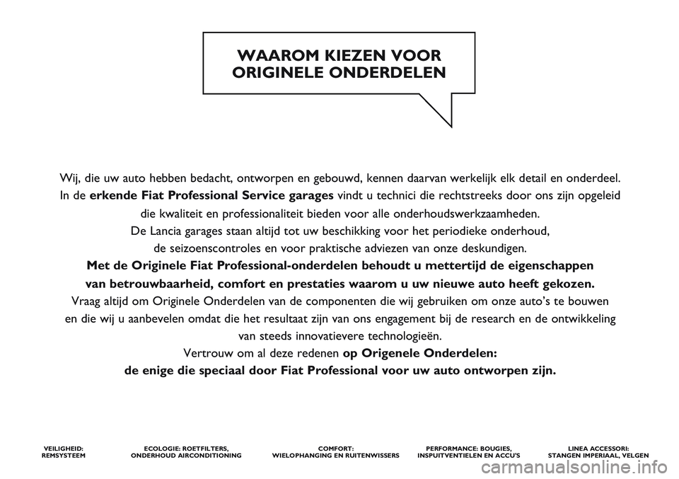 FIAT STRADA 2014 Instructieboek (in Dutch) Wij, die uw auto hebben bedacht, ontworpen en gebouwd, kennen daarvan werkelijk elk detail en onderdeel.
In de erkende Fiat ProfessionalService garages vindt u technici die rechtstreeks door ons zijn FIAT STRADA 2014 Instructieboek (in Dutch) Wij, die uw auto hebben bedacht, ontworpen en gebouwd, kennen daarvan werkelijk elk detail en onderdeel.
In de erkende Fiat ProfessionalService garages vindt u technici die rechtstreeks door ons zijn