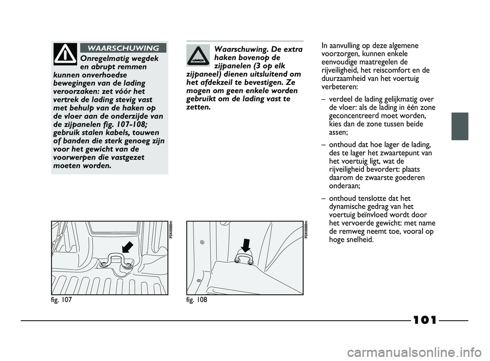 FIAT STRADA 2015 Instructieboek (in Dutch) 101
fig. 107
F0X0088m
Onregelmatig wegdek
en abrupt remmen
kunnen onverhoedse
bewegingen van de lading
veroorzaken: zet vóór het
vertrek de lading stevig vast
met behulp van de haken op
de vloer aan FIAT STRADA 2015 Instructieboek (in Dutch) 101
fig. 107
F0X0088m
Onregelmatig wegdek
en abrupt remmen
kunnen onverhoedse
bewegingen van de lading
veroorzaken: zet vóór het
vertrek de lading stevig vast
met behulp van de haken op
de vloer aan