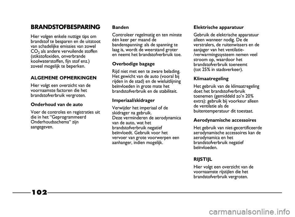 FIAT STRADA 2014  Instructieboek (in Dutch) 102
BRANDSTOFBESPARING
Hier volgen enkele nuttige tips om
brandstof te besparen en de uitstoot
van schadelijke emissies van zowel
CO
2als andere vervuilende stoffen
(stikstofoxiden, onverbrande
koolwa