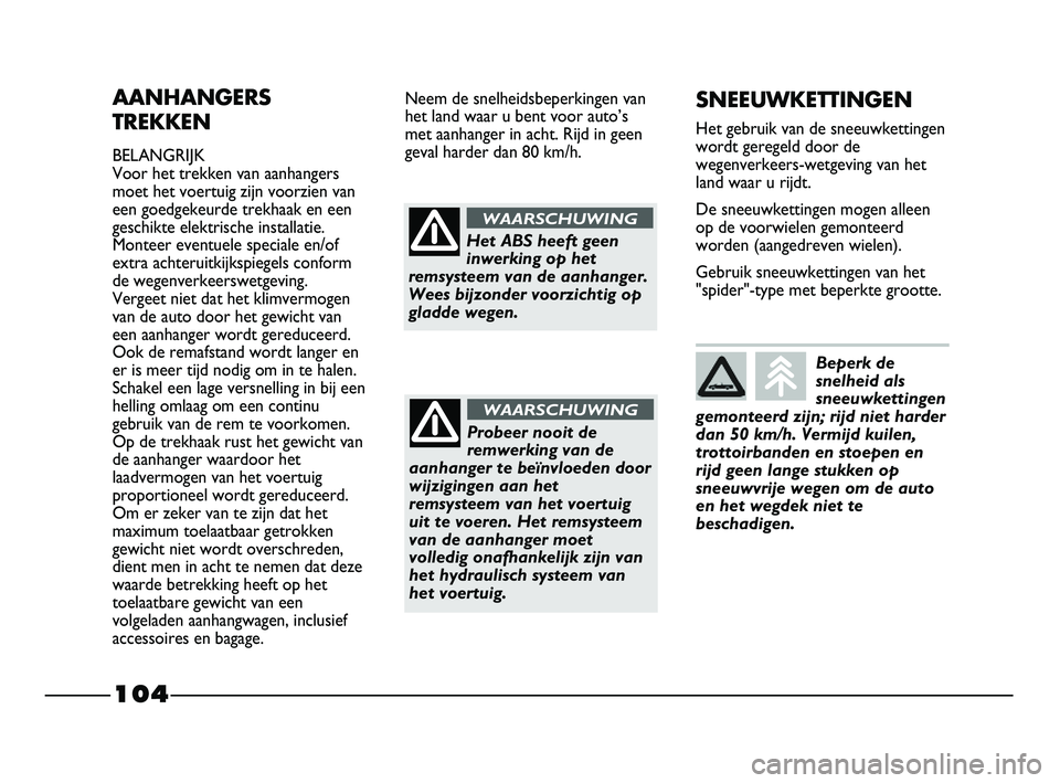 FIAT STRADA 2015 Instructieboek (in Dutch) 104
AANHANGERS
TREKKEN
BELANGRIJK
Voor het trekken van aanhangers
moet het voertuig zijn voorzien van
een goedgekeurde trekhaak en een
geschikte elektrische installatie.
Monteer eventuele speciale en/ FIAT STRADA 2015 Instructieboek (in Dutch) 104
AANHANGERS
TREKKEN
BELANGRIJK
Voor het trekken van aanhangers
moet het voertuig zijn voorzien van
een goedgekeurde trekhaak en een
geschikte elektrische installatie.
Monteer eventuele speciale en/