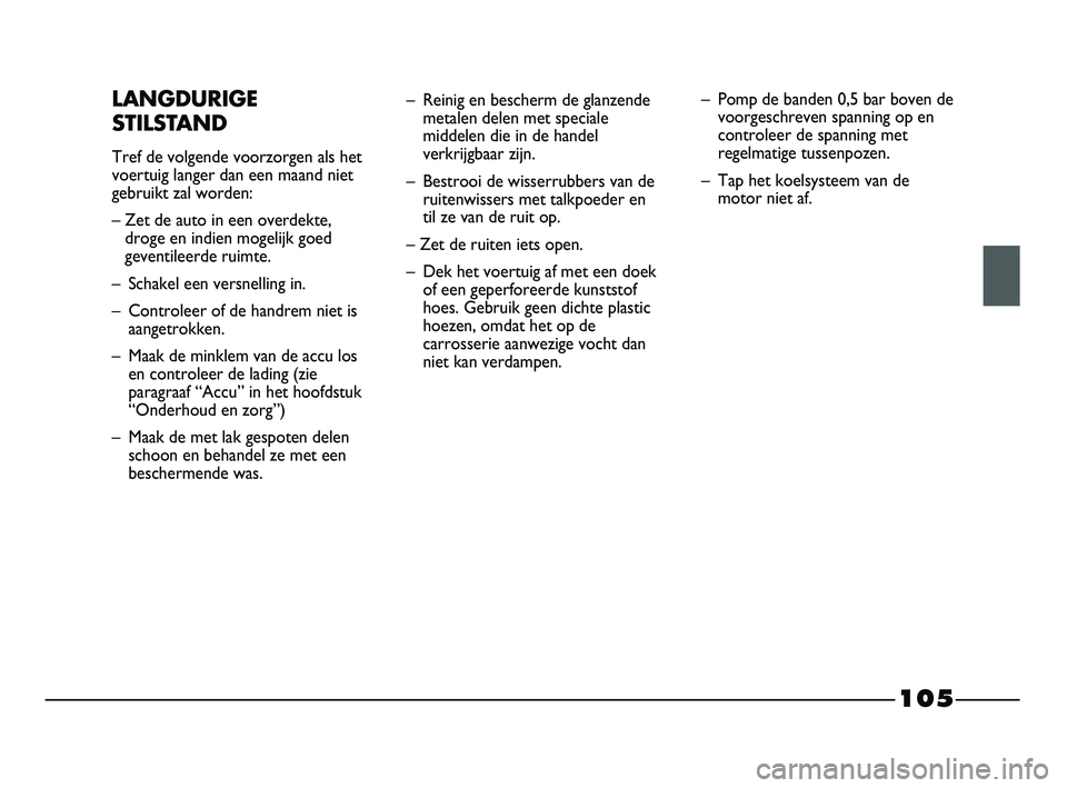 FIAT STRADA 2015 Instructieboek (in Dutch) 105
LANGDURIGE
STILSTAND
Tref de volgende voorzorgen als het
voertuig langer dan een maand niet
gebruikt zal worden:
– Zet de auto in een overdekte,
droge en indien mogelijk goed
geventileerde ruimt FIAT STRADA 2015 Instructieboek (in Dutch) 105
LANGDURIGE
STILSTAND
Tref de volgende voorzorgen als het
voertuig langer dan een maand niet
gebruikt zal worden:
– Zet de auto in een overdekte,
droge en indien mogelijk goed
geventileerde ruimt