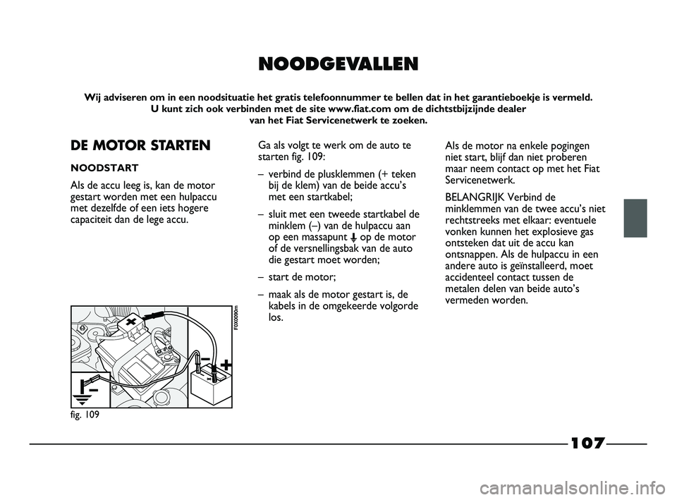 FIAT STRADA 2015 Instructieboek (in Dutch) 107
NOODGEVALLEN
Wij adviseren om in een noodsituatie het gratis telefoonnummer te bellen dat in het garantieboekje is vermeld.
U kunt zich ook verbinden met de site www.fiat.com om de dichtstbijzijn FIAT STRADA 2015 Instructieboek (in Dutch) 107
NOODGEVALLEN
Wij adviseren om in een noodsituatie het gratis telefoonnummer te bellen dat in het garantieboekje is vermeld.
U kunt zich ook verbinden met de site www.fiat.com om de dichtstbijzijn