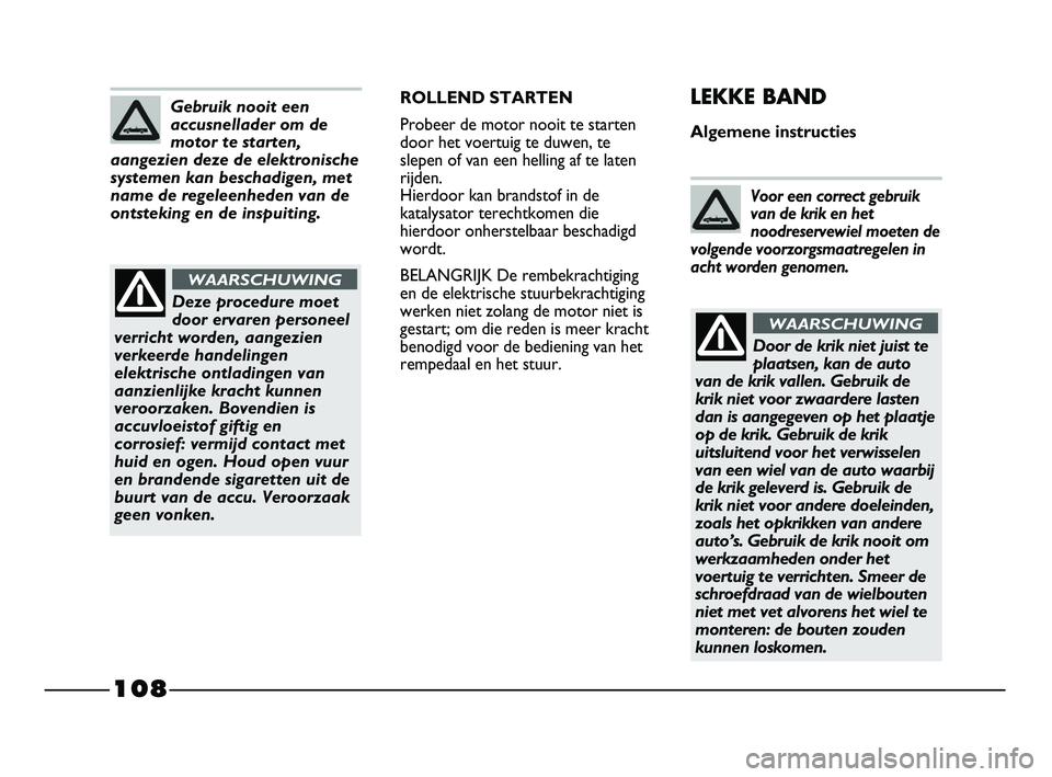 FIAT STRADA 2015 Instructieboek (in Dutch) 108
ROLLEND STARTEN
Probeer de motor nooit te starten
door het voertuig te duwen, te
slepen of van een helling af te laten
rijden.
Hierdoor kan brandstof in de
katalysator terechtkomen die
hierdoor o FIAT STRADA 2015 Instructieboek (in Dutch) 108
ROLLEND STARTEN
Probeer de motor nooit te starten
door het voertuig te duwen, te
slepen of van een helling af te laten
rijden.
Hierdoor kan brandstof in de
katalysator terechtkomen die
hierdoor o