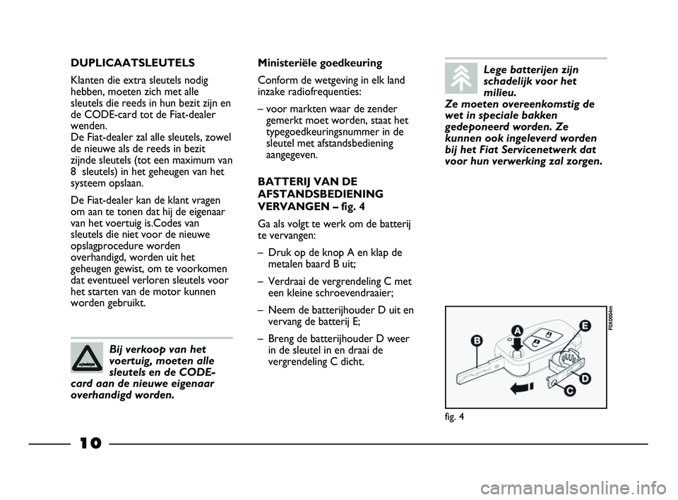 FIAT STRADA 2014 Instructieboek (in Dutch) 10
DUPLICAATSLEUTELS
Klanten die extra sleutels nodig
hebben, moeten zich met alle
sleutels die reeds in hun bezit zijn en
de CODE-card tot de Fiat-dealer
wenden.
De Fiat-dealer zal alle sleutels, z FIAT STRADA 2014 Instructieboek (in Dutch) 10
DUPLICAATSLEUTELS
Klanten die extra sleutels nodig
hebben, moeten zich met alle
sleutels die reeds in hun bezit zijn en
de CODE-card tot de Fiat-dealer
wenden.
De Fiat-dealer zal alle sleutels, z
