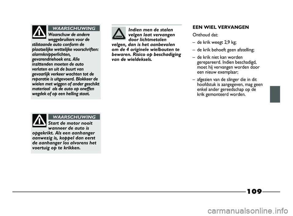 FIAT STRADA 2014  Instructieboek (in Dutch) 109
Indien men de stalen
velgen laat vervangen
door lichtmetalen
velgen, dan is het aanbevolen
om de 4 originele wielbouten te
bewaren. Risico op beschadiging
van de wieldeksels.
Waarschuw de andere
w